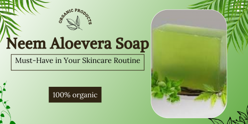 Why Neem Aloevera Soap is a Must-Have in Your Skincare Routine