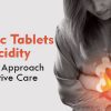 Ayurvedic Tablets for Acidity: A Holistic Approach to Digestive Care