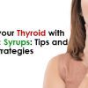 Healing Your Thyroid with Ayurvedic Syrups: Tips and Strategies