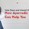 Vata Dosha and Mental Health: How Ayurvedic Medicine Can Help